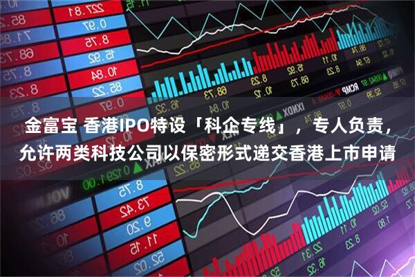 金富宝 香港IPO特设「科企专线」，专人负责，允许两类科技公司以保密形式递交香港上市申请