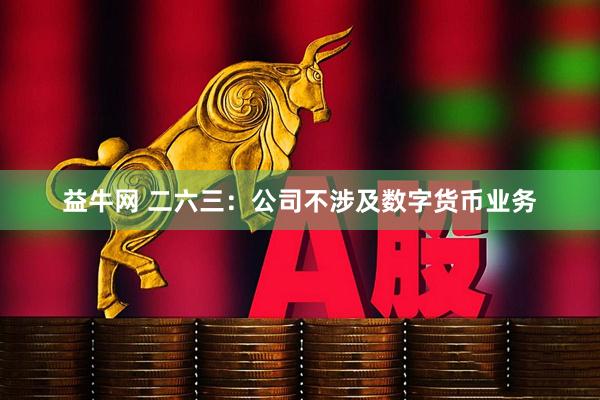 益牛网 二六三：公司不涉及数字货币业务