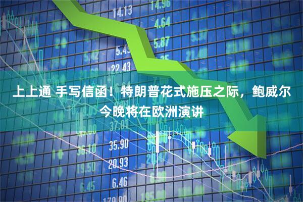 上上通 手写信函！特朗普花式施压之际，鲍威尔今晚将在欧洲演讲