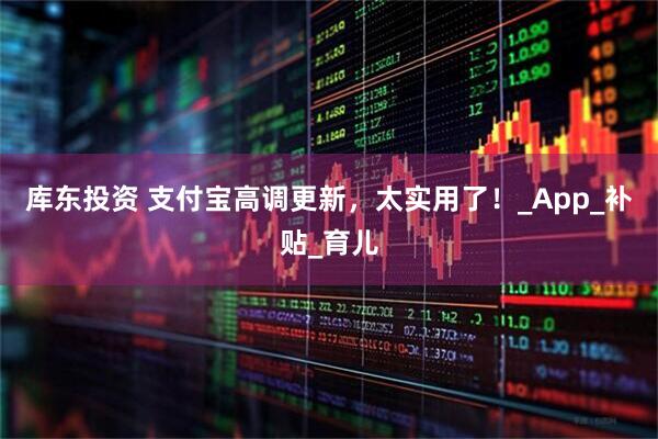 库东投资 支付宝高调更新，太实用了！_App_补贴_育儿