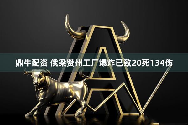 鼎牛配资 俄梁赞州工厂爆炸已致20死134伤