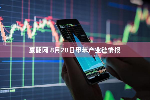 赢翻网 8月28日甲苯产业链情报