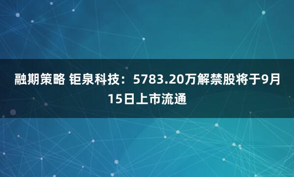 融期策略 钜泉科技：5783.20万解禁股将于9月15日上市流通