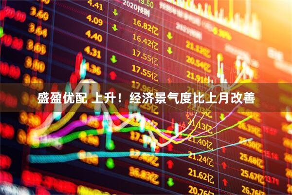 盛盈优配 上升！经济景气度比上月改善