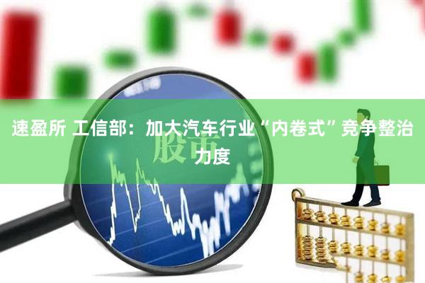 速盈所 工信部：加大汽车行业“内卷式”竞争整治力度
