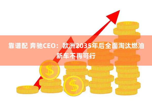 靠谱配 奔驰CEO：欧洲2035年后全面淘汰燃油新车不再可行