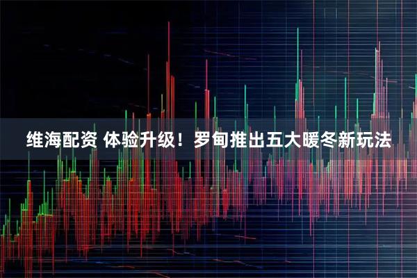 维海配资 体验升级！罗甸推出五大暖冬新玩法