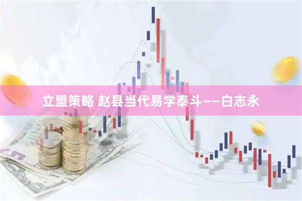 立盟策略 赵县当代易学泰斗——白志永