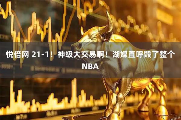 悦倍网 21-1!神级大交易啊!湖媒直呼毁了整个NBA