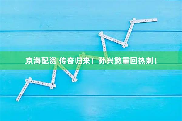 京海配资 传奇归来!孙兴慜重回热刺!