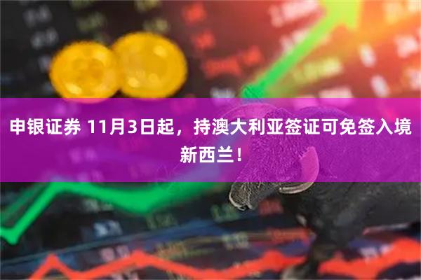 申银证券 11月3日起,持澳大利亚签证可免签入境新西兰!