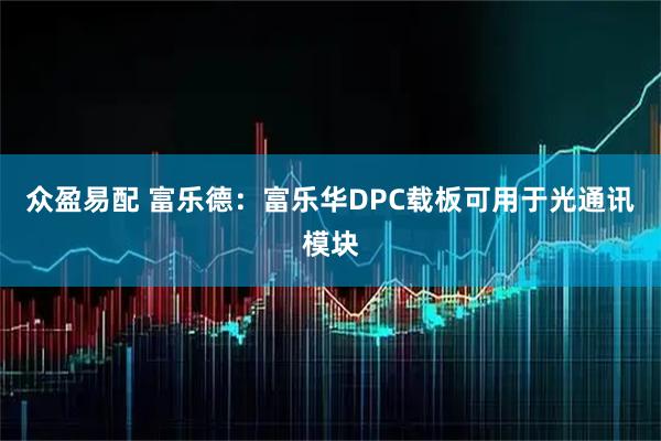 众盈易配 富乐德：富乐华DPC载板可用于光通讯模块