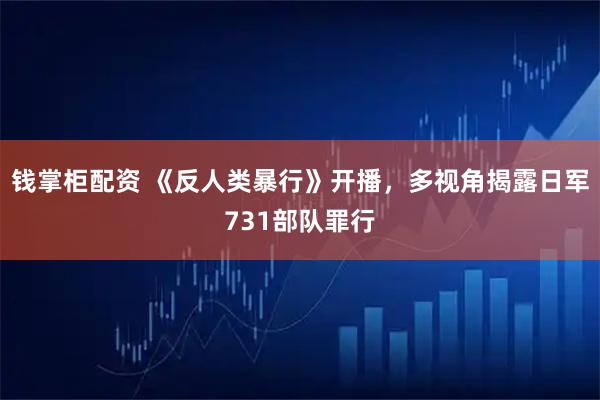 钱掌柜配资 《反人类暴行》开播,多视角揭露日军731部队罪行
